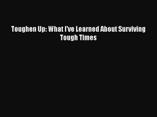 Free [PDF] Downlaod Toughen Up: What I've Learned About Surviving Tough Times  BOOK ONLINE