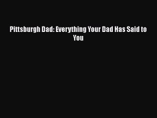 Read Pittsburgh Dad: Everything Your Dad Has Said to You Ebook Free