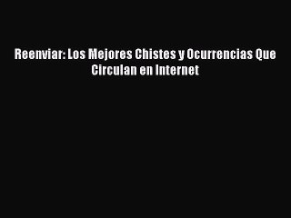 Read Reenviar: Los Mejores Chistes y Ocurrencias Que Circulan en Internet Ebook Free