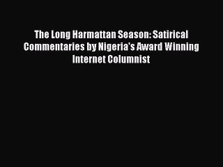 Read The Long Harmattan Season: Satirical Commentaries by Nigeria's Award Winning Internet