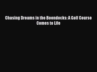 FREE DOWNLOAD Chasing Dreams in the Boondocks: A Golf Course Comes to Life READ ONLINE