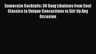 FREE EBOOK ONLINE Somersize Cocktails: 30 Sexy Libations from Cool Classics to Unique Concoctions