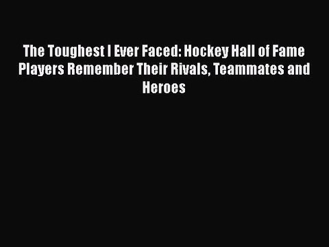 READ book The Toughest I Ever Faced: Hockey Hall of Fame Players Remember Their Rivals Teammates