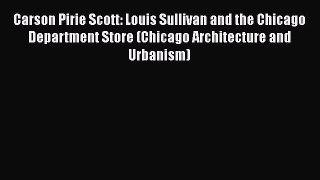 Read Carson Pirie Scott: Louis Sullivan and the Chicago Department Store (Chicago Architecture