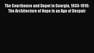 Read The Courthouse and Depot in Georgia 1833-1910: The Architecture of Hope in an Age of Despair