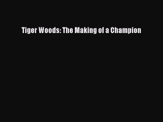 FREE DOWNLOAD Tiger Woods: The Making of a Champion READ ONLINE