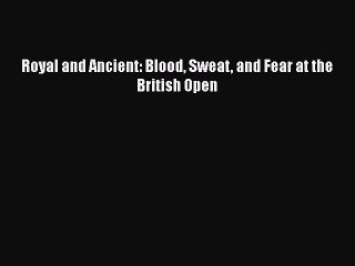FREE PDF Royal and Ancient: Blood Sweat and Fear at the British Open READ ONLINE