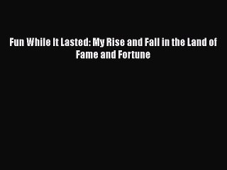 FREE PDF Fun While It Lasted: My Rise and Fall in the Land of Fame and Fortune  BOOK ONLINE