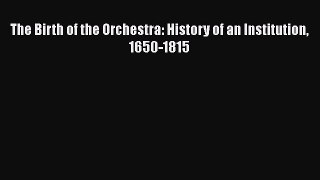 PDF The Birth of the Orchestra: History of an Institution 1650-1815 Book Online