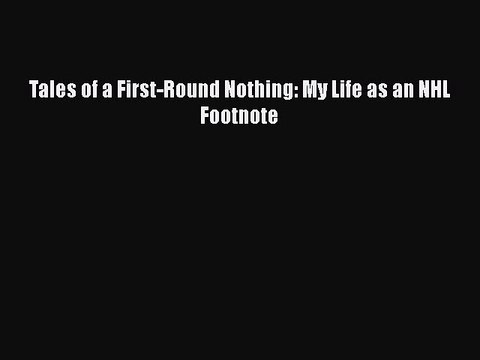 Free [PDF] Downlaod Tales of a First-Round Nothing: My Life as an NHL Footnote READ ONLINE