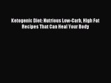 READ book Ketogenic Diet: Nutrious Low-Carb High Fat Recipes That Can Heal Your Body Full