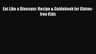 READ FREE E-books Eat Like a Dinosaur: Recipe & Guidebook for Gluten-free Kids Online Free
