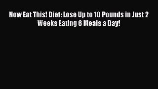 READ book Now Eat This! Diet: Lose Up to 10 Pounds in Just 2 Weeks Eating 6 Meals a Day! Full