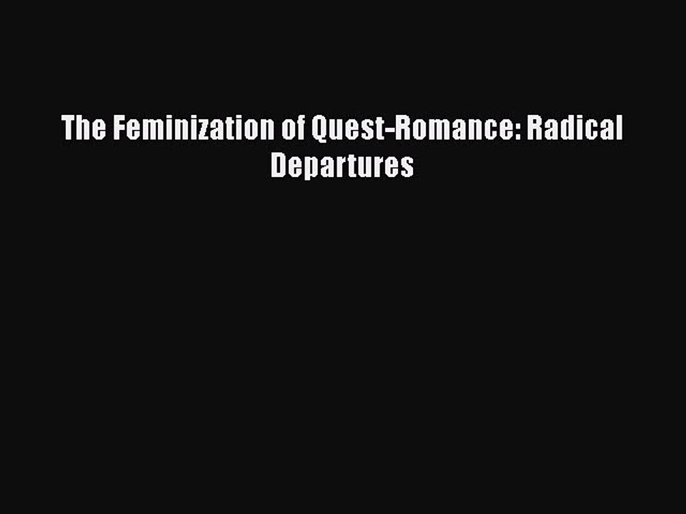 Download The Feminization of Quest-Romance: Radical Departures  Read Online