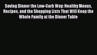 READ FREE E-books Saving Dinner the Low-Carb Way: Healthy Menus Recipes and the Shopping Lists