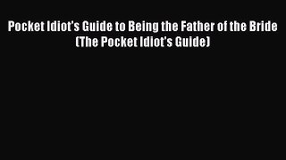 Read Pocket Idiot's Guide to Being the Father of the Bride (The Pocket Idiot's Guide) Ebook