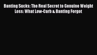 Downlaod Full [PDF] Free Banting Sucks: The Real Secret to Genuine Weight Loss: What Low-Carb