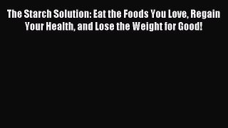 READ book The Starch Solution: Eat the Foods You Love Regain Your Health and Lose the Weight