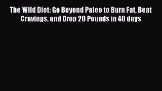 FREE EBOOK ONLINE The Wild Diet: Go Beyond Paleo to Burn Fat Beat Cravings and Drop 20 Pounds