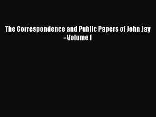 Read The Correspondence and Public Papers of John Jay - Volume I Ebook Free
