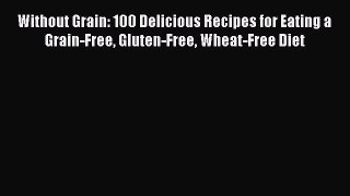 READ FREE E-books Without Grain: 100 Delicious Recipes for Eating a Grain-Free Gluten-Free