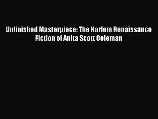 PDF Unfinished Masterpiece: The Harlem Renaissance Fiction of Anita Scott Coleman Free Books