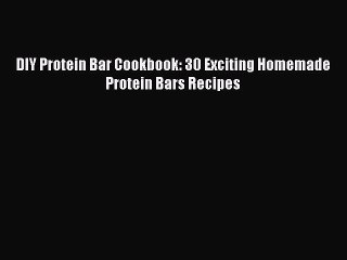 FREE EBOOK ONLINE DIY Protein Bar Cookbook: 30 Exciting Homemade Protein Bars Recipes Full