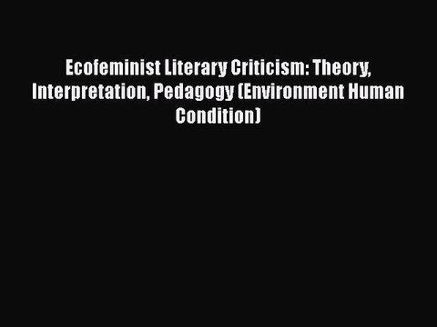 PDF Ecofeminist Literary Criticism: Theory Interpretation Pedagogy (Environment Human Condition)
