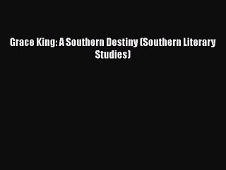 Download Grace King: A Southern Destiny (Southern Literary Studies)  Read Online