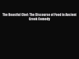 Read The Boastful Chef: The Discourse of Food in Ancient Greek Comedy Ebook Free