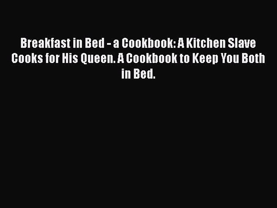 Read Breakfast in Bed - a Cookbook: A Kitchen Slave Cooks for His Queen. A Cookbook to Keep