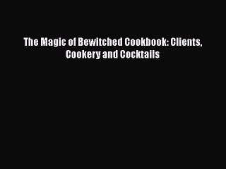 Read The Magic of Bewitched Cookbook: Clients Cookery and Cocktails Ebook Free