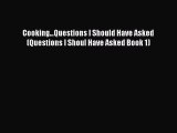 Read Cooking...Questions I Should Have Asked (Questions I Shoul Have Asked Book 1) Ebook Free