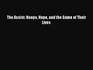 READ book The Assist: Hoops Hope and the Game of Their Lives READ ONLINE
