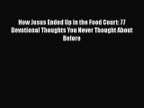 Download How Jesus Ended Up in the Food Court: 77 Devotional Thoughts You Never Thought About