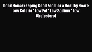 FREE EBOOK ONLINE Good Housekeeping Good Food for a Healthy Heart: Low Calorie * Low Fat