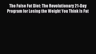 READ FREE E-books The False Fat Diet: The Revolutionary 21-Day Program for Losing the Weight