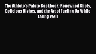 Downlaod Full [PDF] Free The Athlete's Palate Cookbook: Renowned Chefs Delicious Dishes and