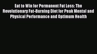 READ book Eat to Win for Permanent Fat Loss: The Revolutionary Fat-Burning Diet for Peak Mental