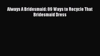 Read Always A Bridesmaid: 89 Ways to Recycle That Bridesmaid Dress Ebook Free