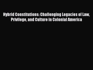 Read Hybrid Constitutions: Challenging Legacies of Law Privilege and Culture in Colonial America