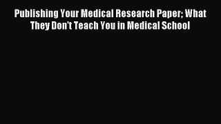 Read Publishing Your Medical Research Paper What They Don't Teach You in Medical School Ebook