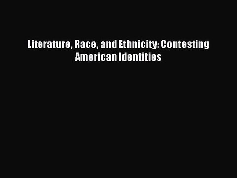 Read Literature Race and Ethnicity: Contesting American Identities Ebook Free