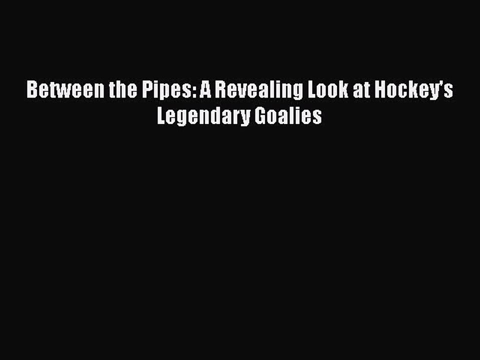 EBOOK ONLINE Between the Pipes: A Revealing Look at Hockey's Legendary Goalies READ ONLINE