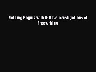 Read Nothing Begins with N: New Investigations of Freewriting Ebook Online