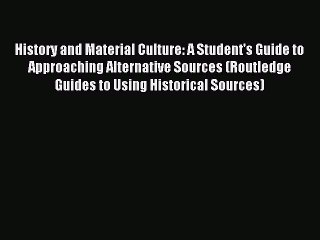 Read History and Material Culture: A Student's Guide to Approaching Alternative Sources (Routledge