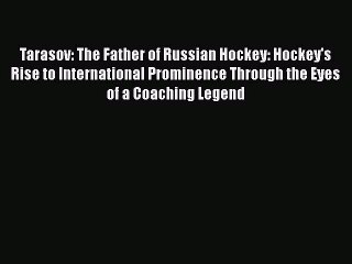 Free [PDF] Downlaod Tarasov: The Father of Russian Hockey: Hockey's Rise to International