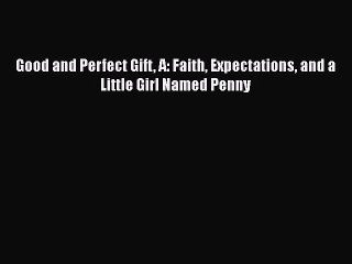 [PDF] Good and Perfect Gift A: Faith Expectations and a Little Girl Named Penny [Read] Full