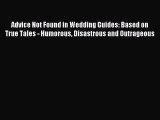 Read Advice Not Found in Wedding Guides: Based on True Tales - Humorous Disastrous and Outrageous