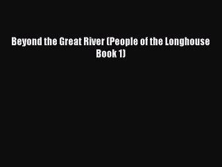 [Download] Beyond the Great River (People of the Longhouse Book 1) Free Books
